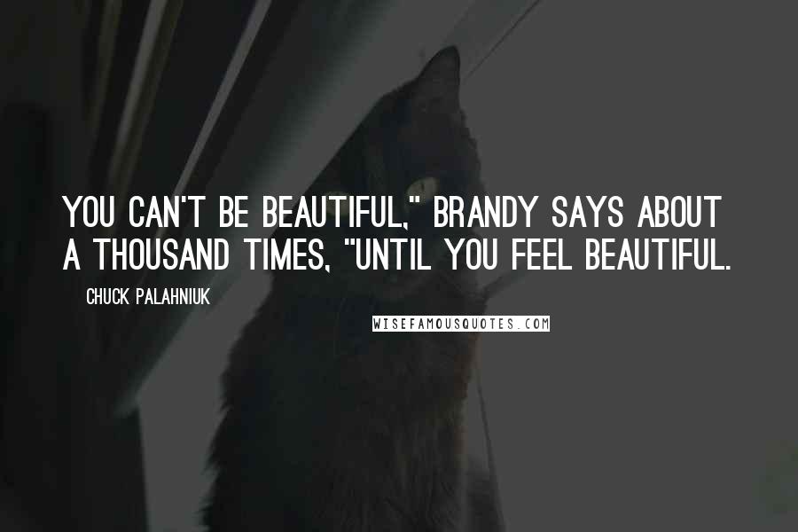 Chuck Palahniuk Quotes: You can't be beautiful," Brandy says about a thousand times, "until you feel beautiful.