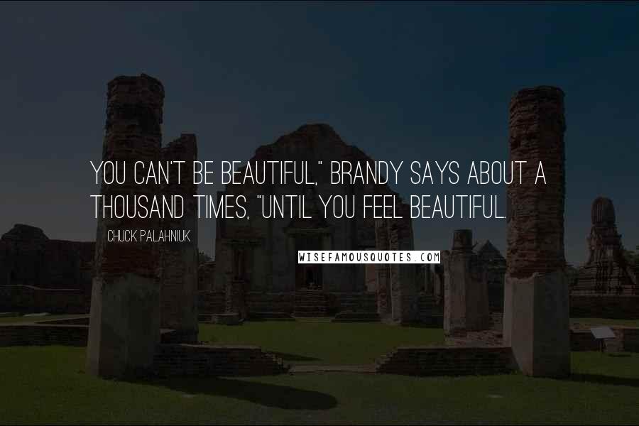 Chuck Palahniuk Quotes: You can't be beautiful," Brandy says about a thousand times, "until you feel beautiful.