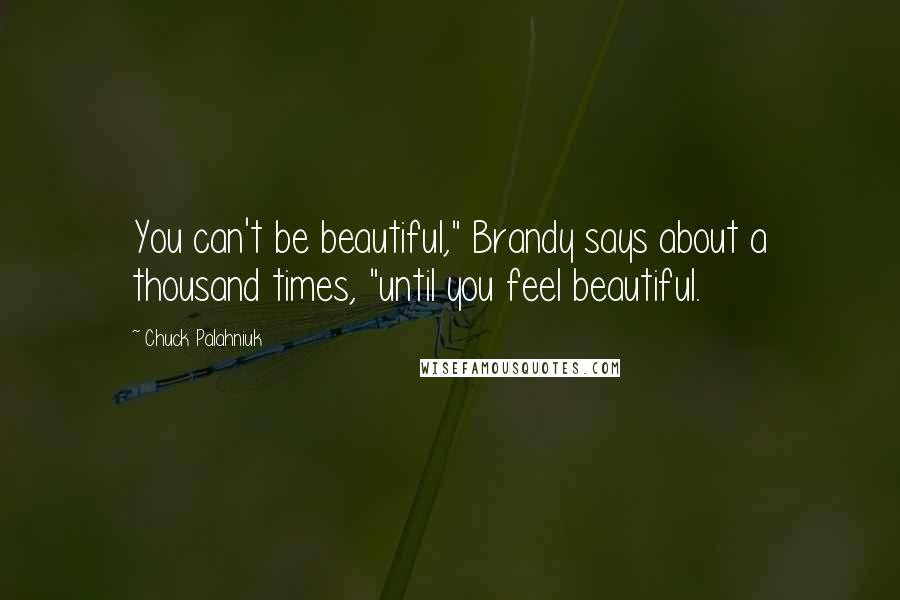 Chuck Palahniuk Quotes: You can't be beautiful," Brandy says about a thousand times, "until you feel beautiful.