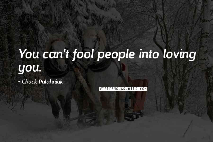 Chuck Palahniuk Quotes: You can't fool people into loving you.