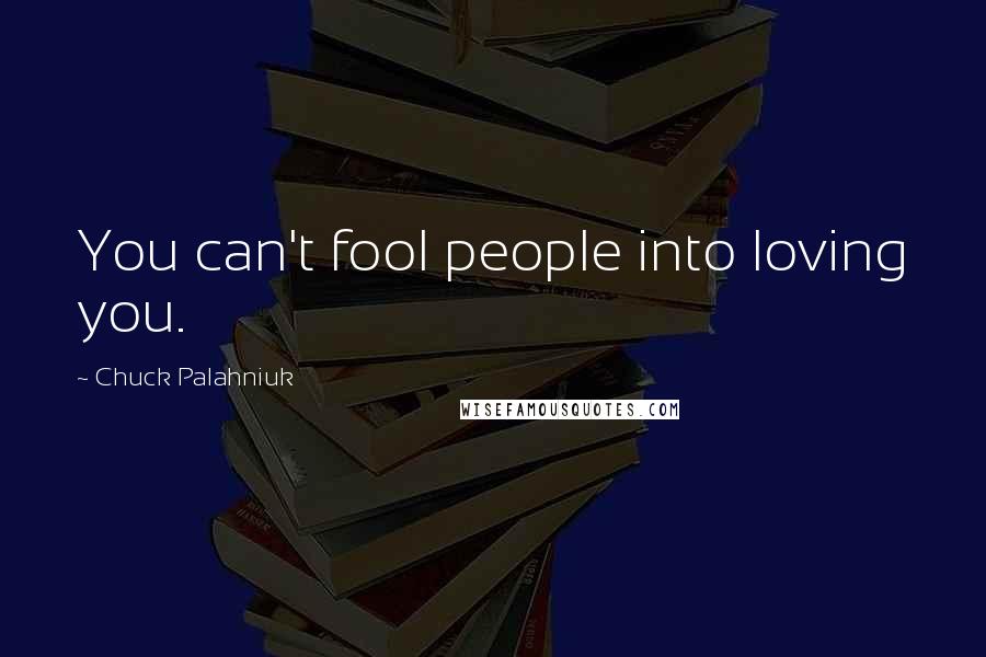 Chuck Palahniuk Quotes: You can't fool people into loving you.