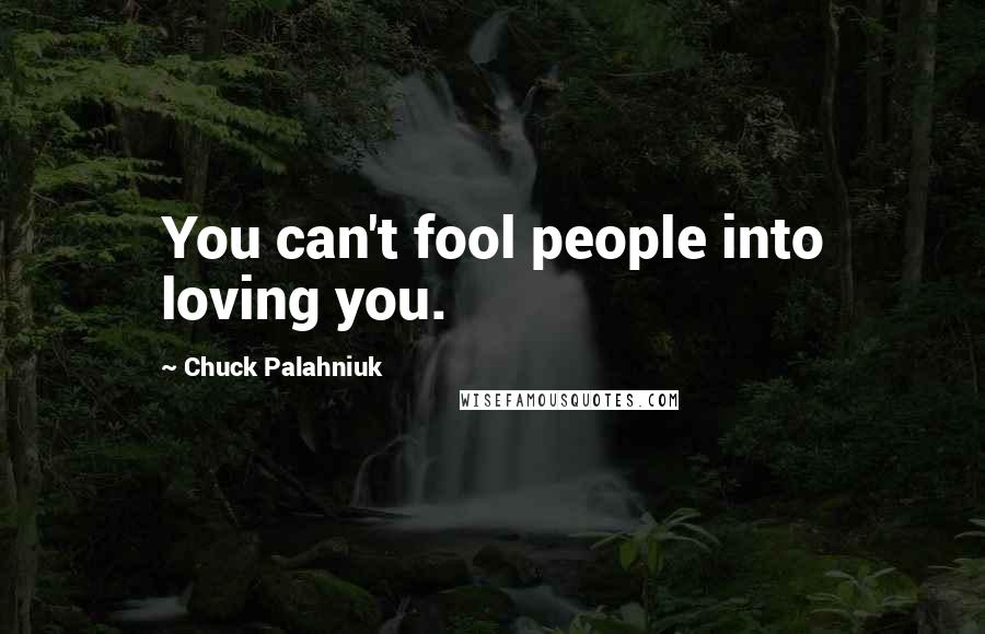 Chuck Palahniuk Quotes: You can't fool people into loving you.