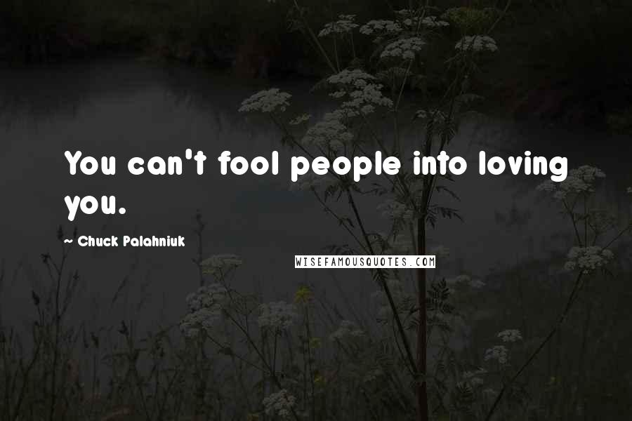 Chuck Palahniuk Quotes: You can't fool people into loving you.