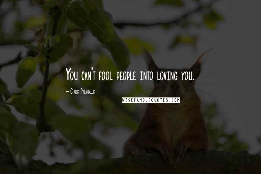 Chuck Palahniuk Quotes: You can't fool people into loving you.