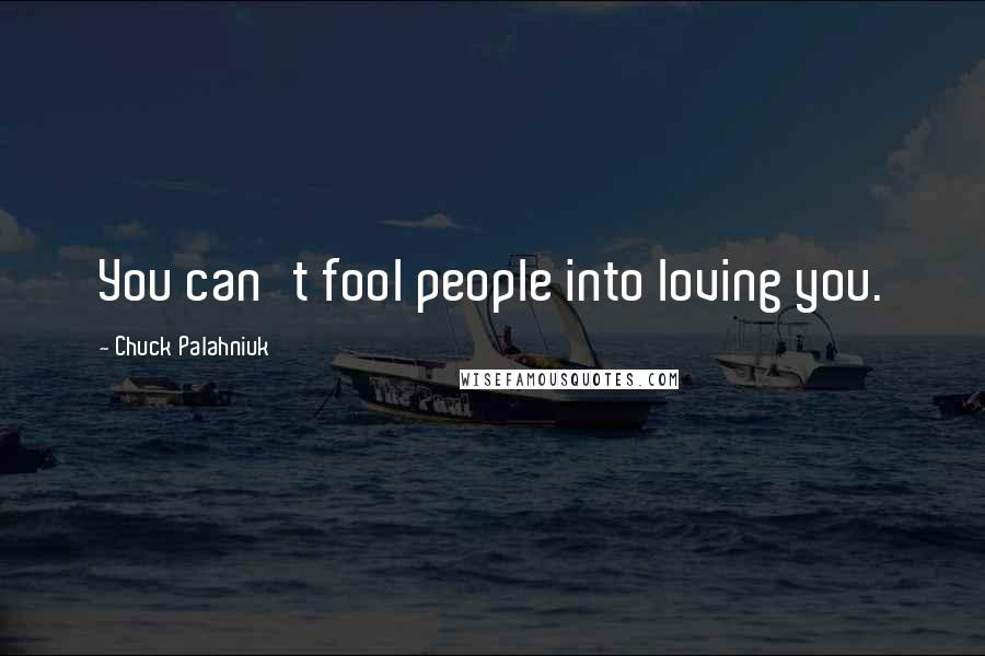 Chuck Palahniuk Quotes: You can't fool people into loving you.