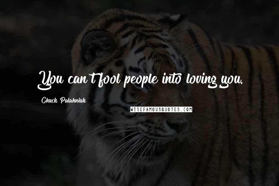 Chuck Palahniuk Quotes: You can't fool people into loving you.