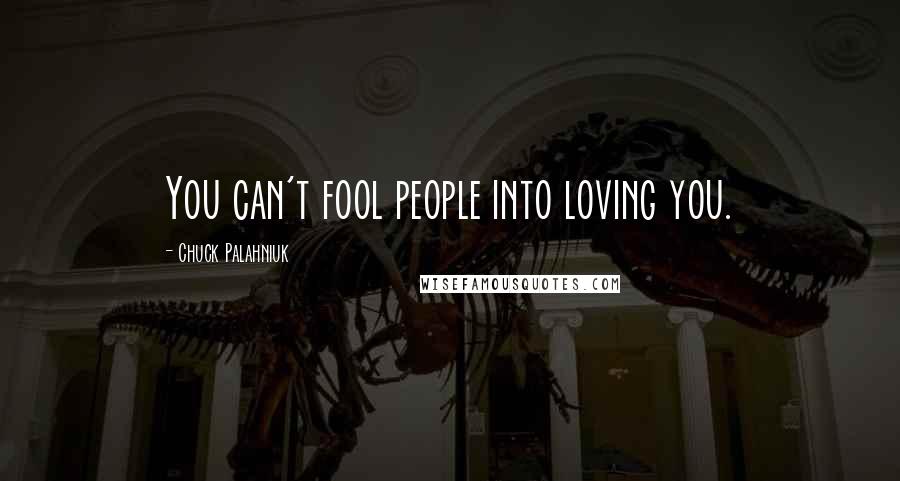 Chuck Palahniuk Quotes: You can't fool people into loving you.