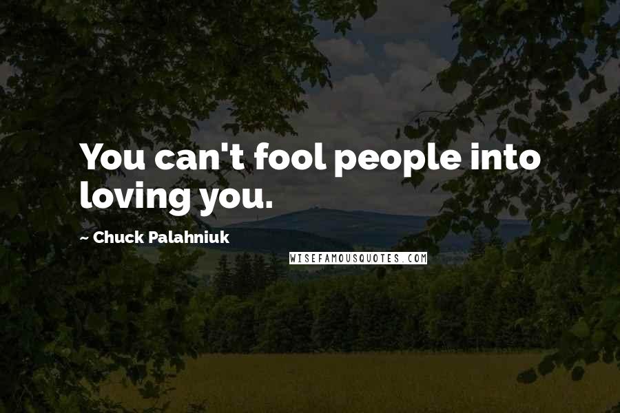 Chuck Palahniuk Quotes: You can't fool people into loving you.