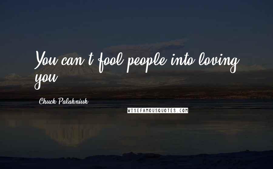 Chuck Palahniuk Quotes: You can't fool people into loving you.