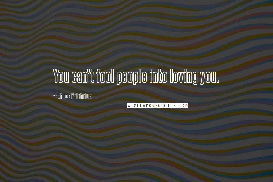 Chuck Palahniuk Quotes: You can't fool people into loving you.