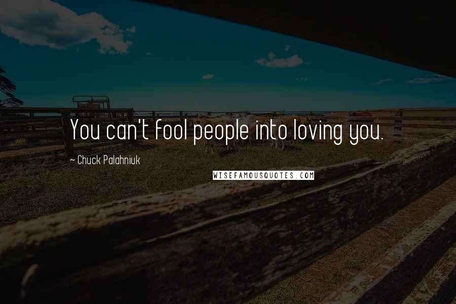 Chuck Palahniuk Quotes: You can't fool people into loving you.