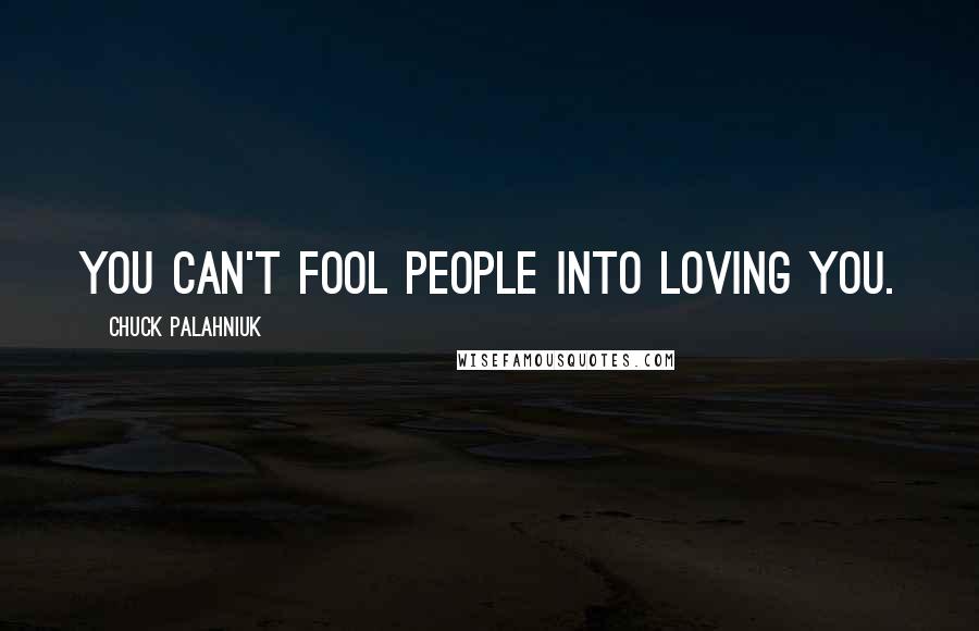 Chuck Palahniuk Quotes: You can't fool people into loving you.