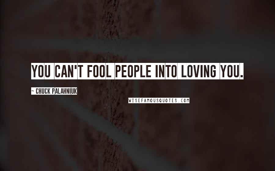 Chuck Palahniuk Quotes: You can't fool people into loving you.