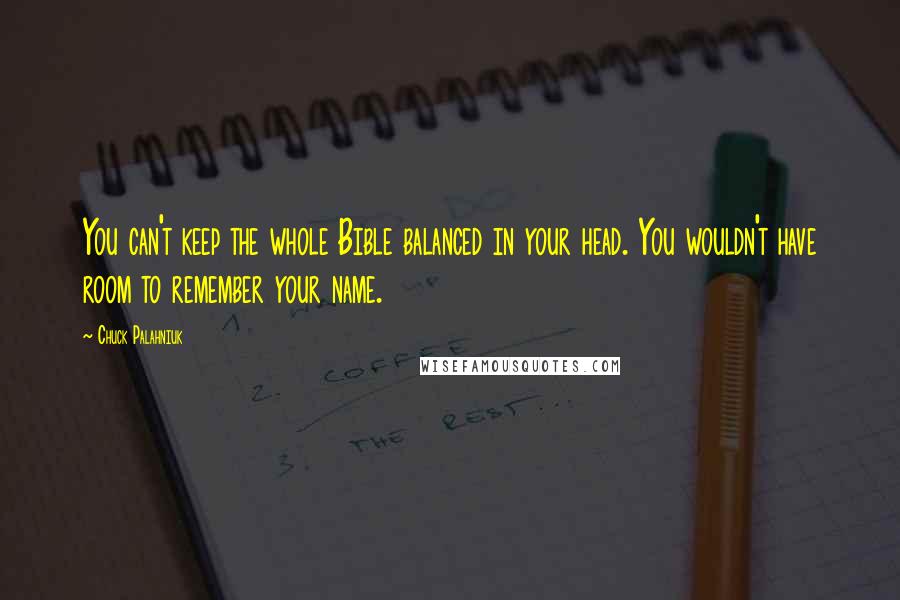 Chuck Palahniuk Quotes: You can't keep the whole Bible balanced in your head. You wouldn't have room to remember your name.