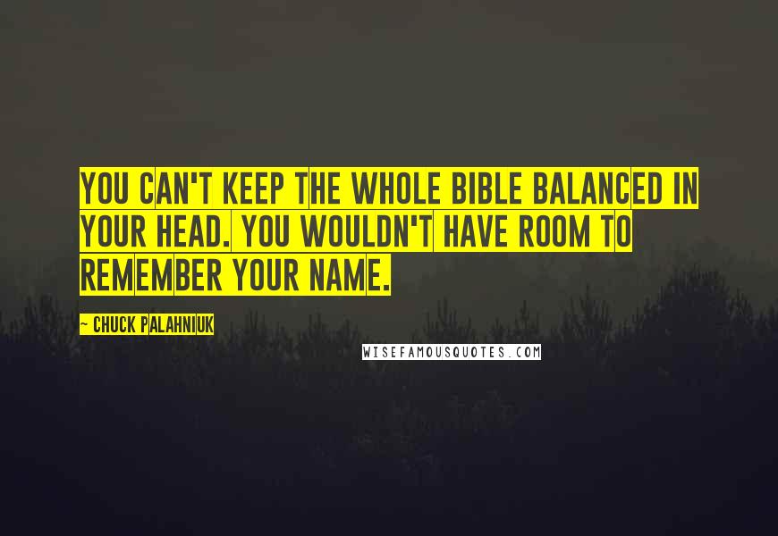 Chuck Palahniuk Quotes: You can't keep the whole Bible balanced in your head. You wouldn't have room to remember your name.