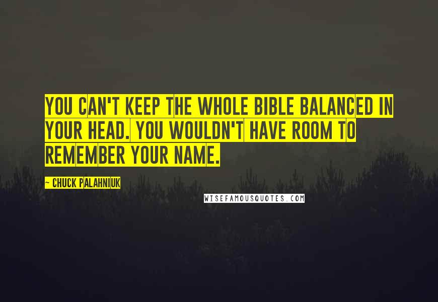 Chuck Palahniuk Quotes: You can't keep the whole Bible balanced in your head. You wouldn't have room to remember your name.