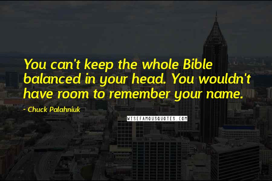 Chuck Palahniuk Quotes: You can't keep the whole Bible balanced in your head. You wouldn't have room to remember your name.