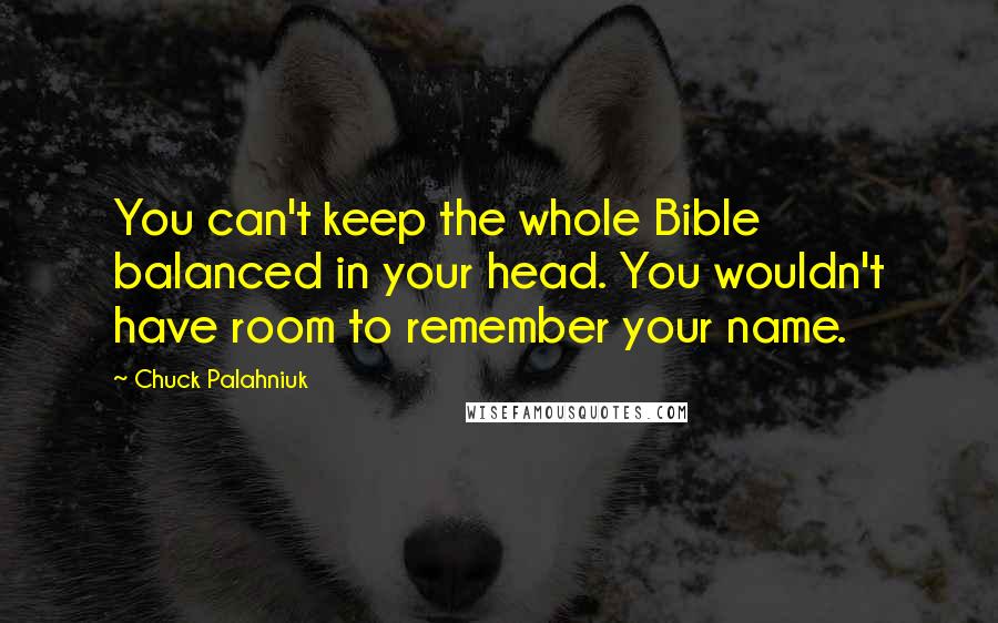 Chuck Palahniuk Quotes: You can't keep the whole Bible balanced in your head. You wouldn't have room to remember your name.