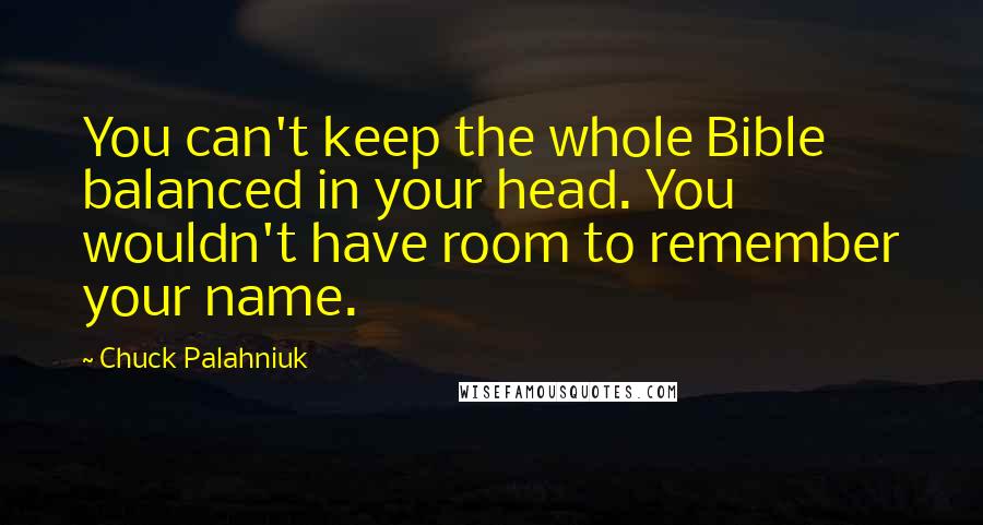 Chuck Palahniuk Quotes: You can't keep the whole Bible balanced in your head. You wouldn't have room to remember your name.