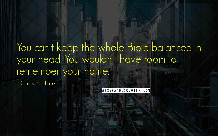 Chuck Palahniuk Quotes: You can't keep the whole Bible balanced in your head. You wouldn't have room to remember your name.