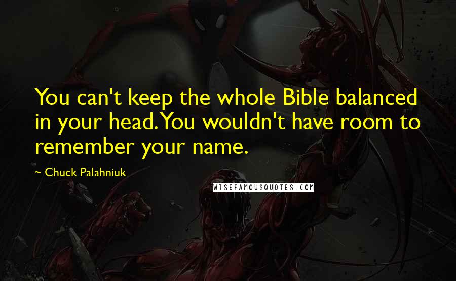 Chuck Palahniuk Quotes: You can't keep the whole Bible balanced in your head. You wouldn't have room to remember your name.