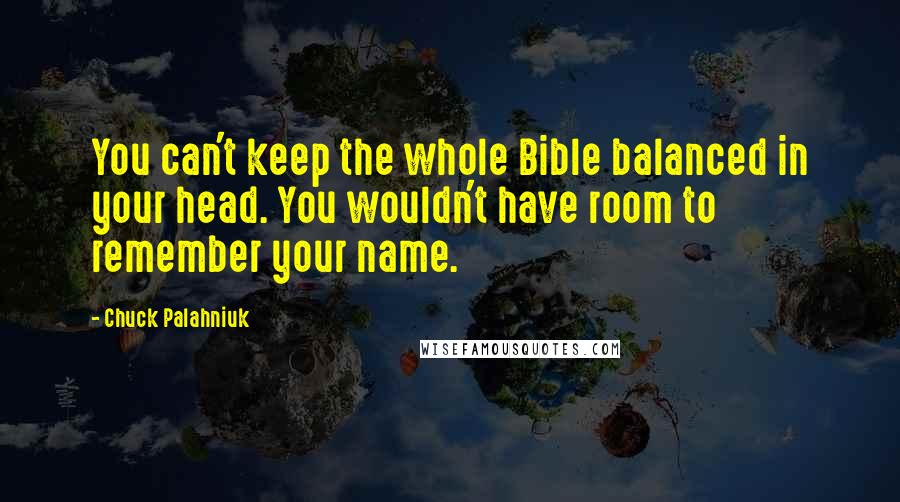 Chuck Palahniuk Quotes: You can't keep the whole Bible balanced in your head. You wouldn't have room to remember your name.