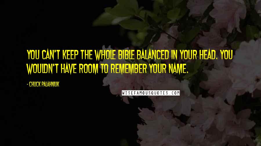 Chuck Palahniuk Quotes: You can't keep the whole Bible balanced in your head. You wouldn't have room to remember your name.