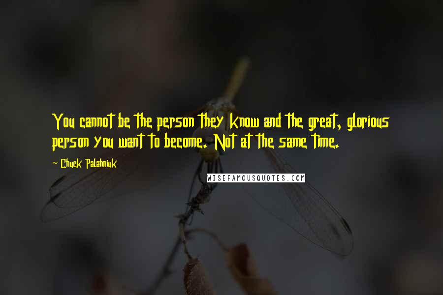 Chuck Palahniuk Quotes: You cannot be the person they know and the great, glorious person you want to become. Not at the same time.