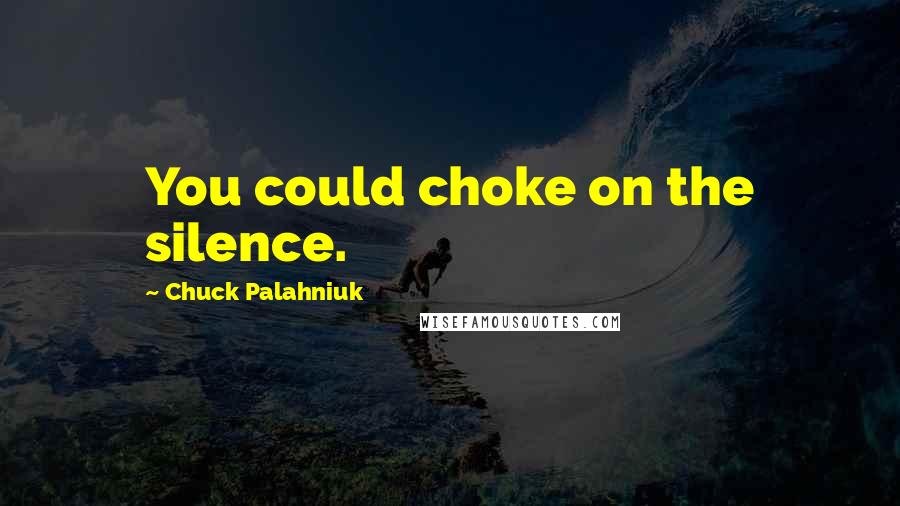 Chuck Palahniuk Quotes: You could choke on the silence.