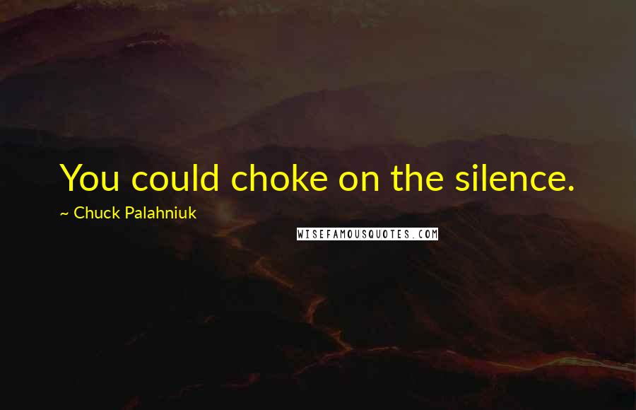 Chuck Palahniuk Quotes: You could choke on the silence.