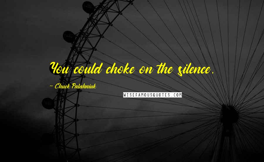 Chuck Palahniuk Quotes: You could choke on the silence.