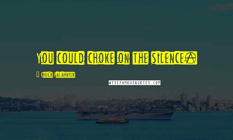 Chuck Palahniuk Quotes: You could choke on the silence.