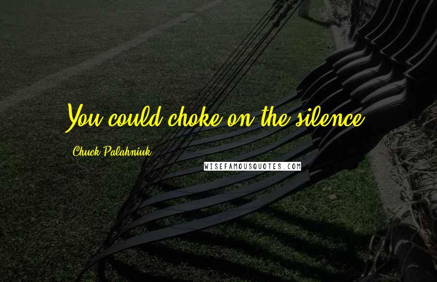 Chuck Palahniuk Quotes: You could choke on the silence.