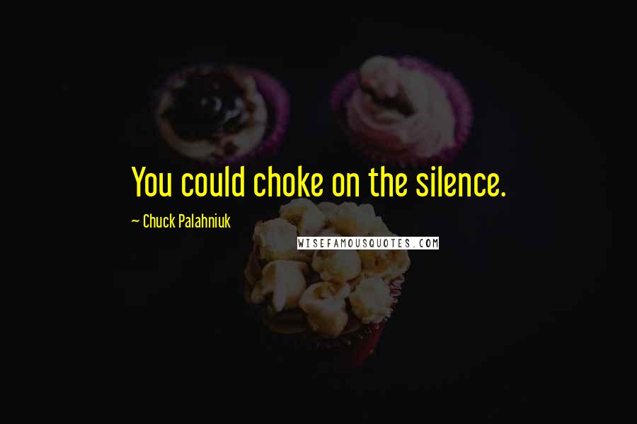 Chuck Palahniuk Quotes: You could choke on the silence.