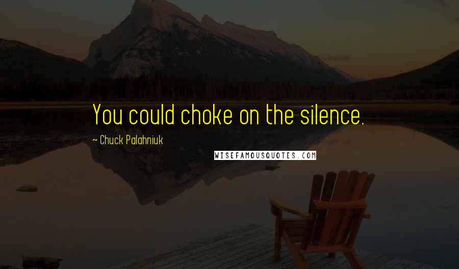 Chuck Palahniuk Quotes: You could choke on the silence.