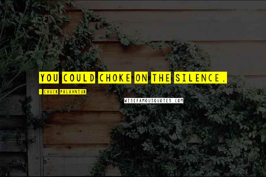 Chuck Palahniuk Quotes: You could choke on the silence.