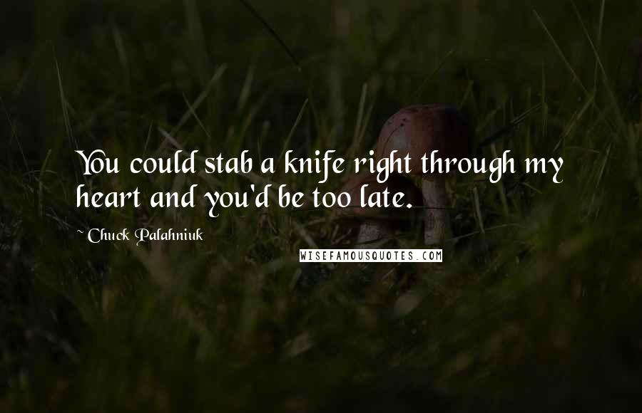 Chuck Palahniuk Quotes: You could stab a knife right through my heart and you'd be too late.
