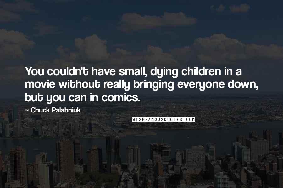 Chuck Palahniuk Quotes: You couldn't have small, dying children in a movie without really bringing everyone down, but you can in comics.