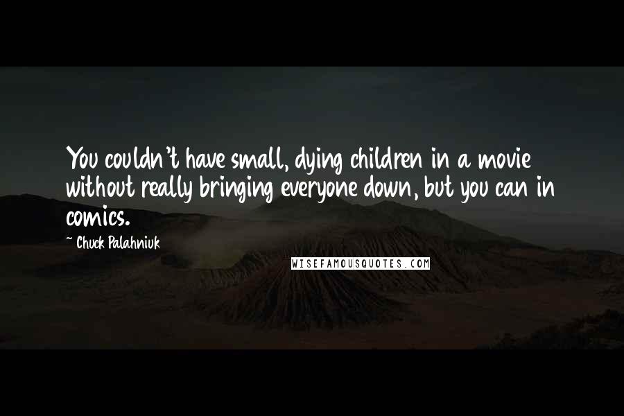 Chuck Palahniuk Quotes: You couldn't have small, dying children in a movie without really bringing everyone down, but you can in comics.