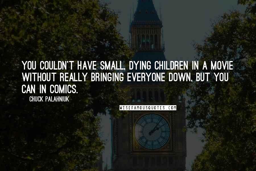 Chuck Palahniuk Quotes: You couldn't have small, dying children in a movie without really bringing everyone down, but you can in comics.