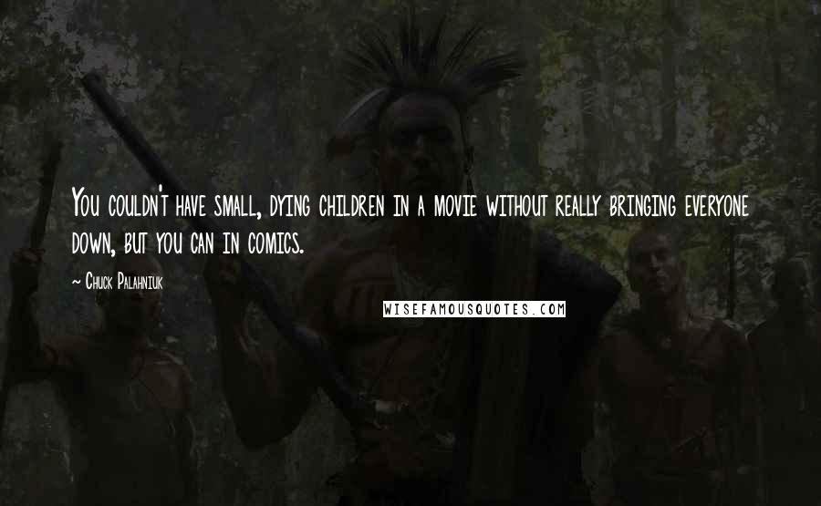 Chuck Palahniuk Quotes: You couldn't have small, dying children in a movie without really bringing everyone down, but you can in comics.