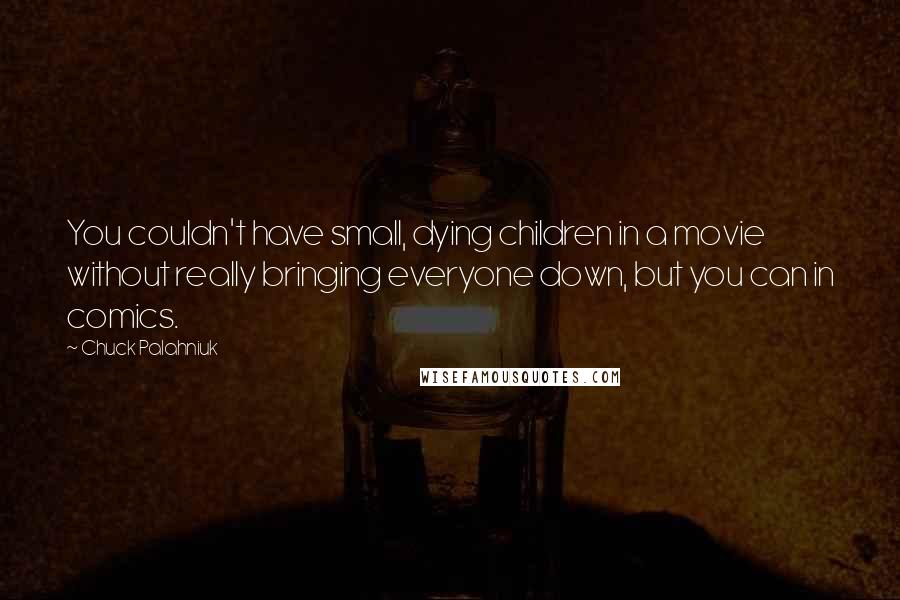 Chuck Palahniuk Quotes: You couldn't have small, dying children in a movie without really bringing everyone down, but you can in comics.