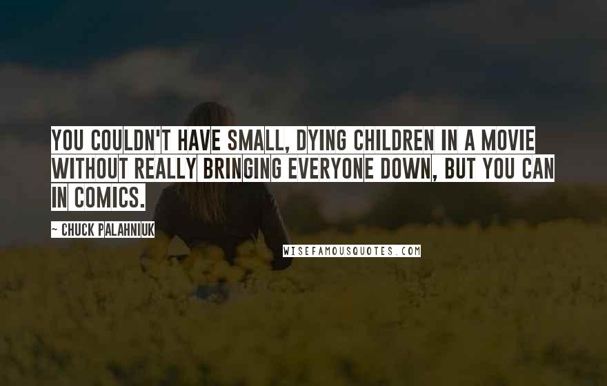 Chuck Palahniuk Quotes: You couldn't have small, dying children in a movie without really bringing everyone down, but you can in comics.