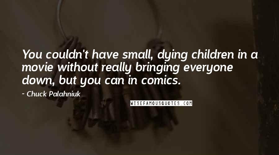 Chuck Palahniuk Quotes: You couldn't have small, dying children in a movie without really bringing everyone down, but you can in comics.