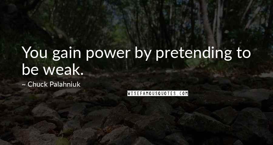 Chuck Palahniuk Quotes: You gain power by pretending to be weak.