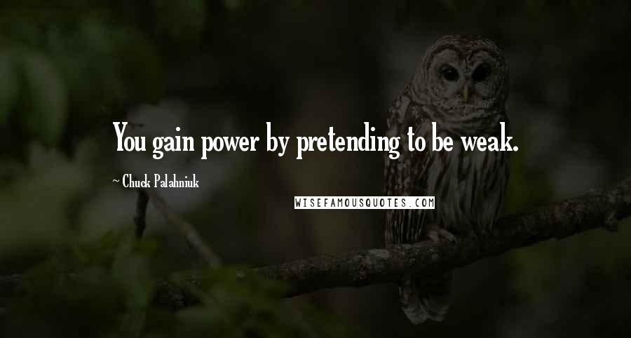 Chuck Palahniuk Quotes: You gain power by pretending to be weak.