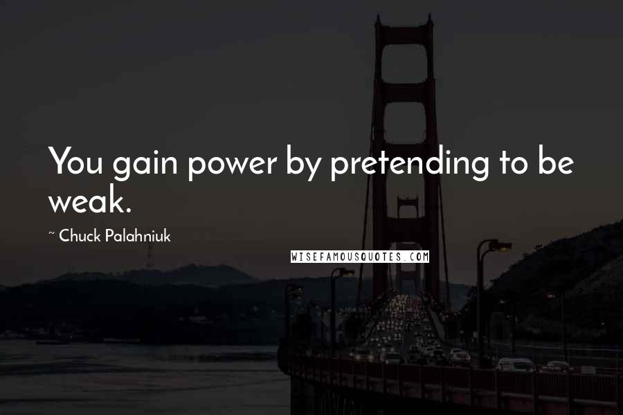 Chuck Palahniuk Quotes: You gain power by pretending to be weak.