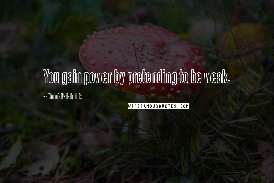 Chuck Palahniuk Quotes: You gain power by pretending to be weak.