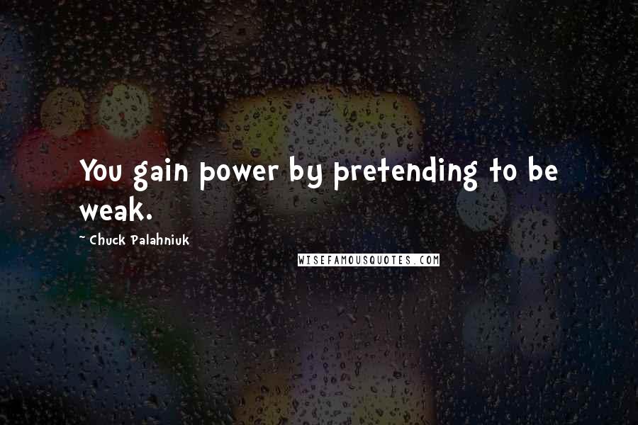 Chuck Palahniuk Quotes: You gain power by pretending to be weak.