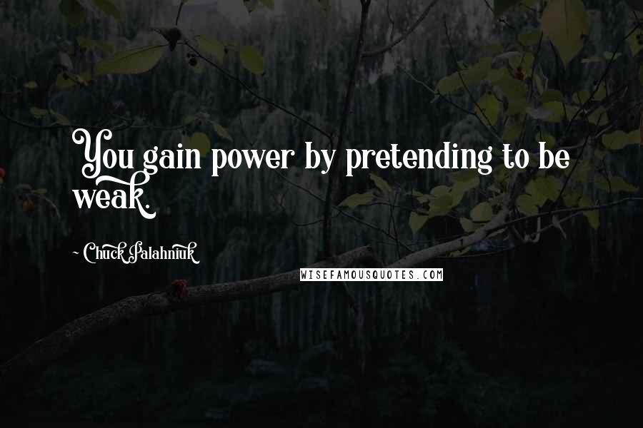 Chuck Palahniuk Quotes: You gain power by pretending to be weak.